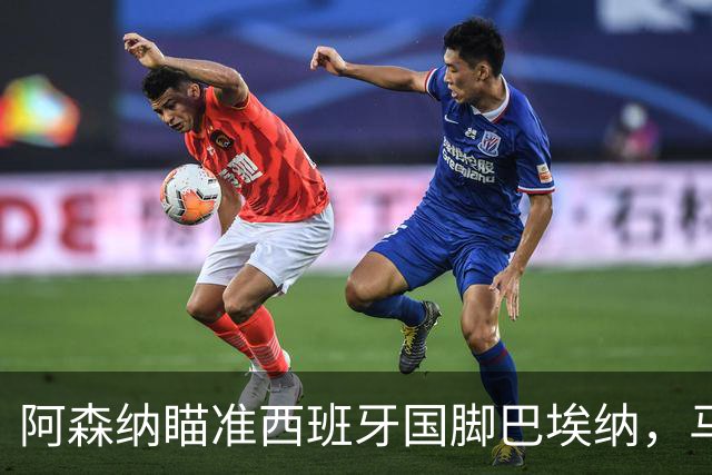 阿森纳瞄准西班牙国脚巴埃纳，马竞拒绝放行